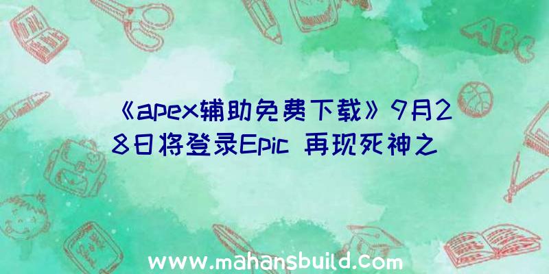 《apex辅助免费下载》9月28日将登录Epic